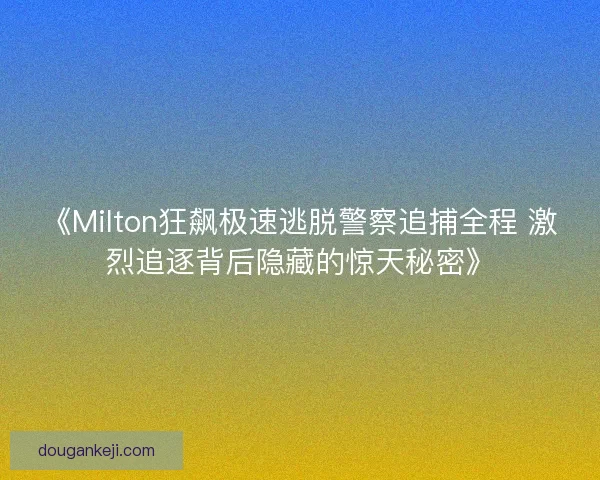 《Milton狂飙极速逃脱警察追捕全程 激烈追逐背后隐藏的惊天秘密》
