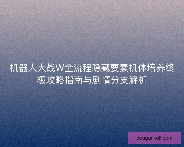机器人大战W全流程隐藏要素机体培养终极攻略指南与剧情分支解析