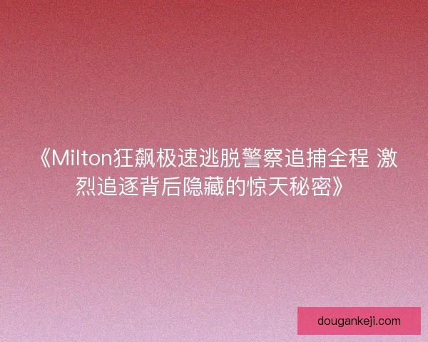 《Milton狂飙极速逃脱警察追捕全程 激烈追逐背后隐藏的惊天秘密》